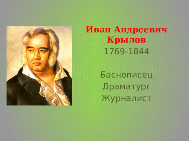 Иван Андреевич Крылов 1769-1844 Баснописец Драматург Журналист 
