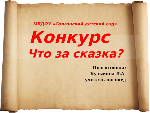 МБДОУ «Солгонский детский сад»  Конкурс  Что за сказка ?   Подготовила: Кузьмина Л.А учитель-логопед 