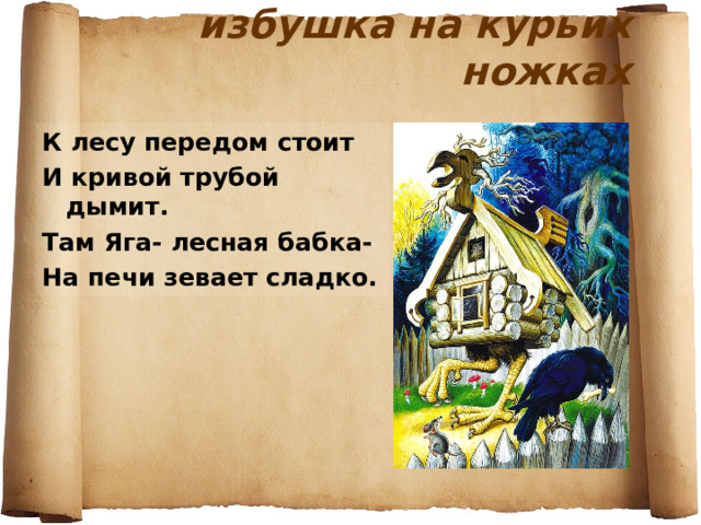 избушка на курьих ножках К лесу передом стоит И кривой трубой дымит. Там Яга- лесная бабка- На печи зевает сладко. 