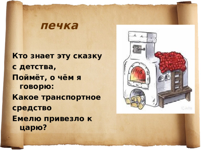 печка Кто знает эту сказку с детства, Поймёт, о чём я говорю: Какое транспортное средство Емелю привезло к царю? 