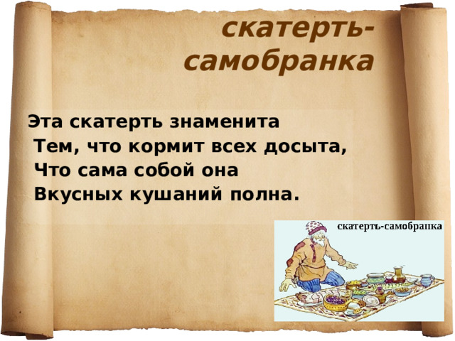 скатерть- самобранка Эта скатерть знаменита  Тем, что кормит всех досыта,  Что сама собой она  Вкусных кушаний полна. 