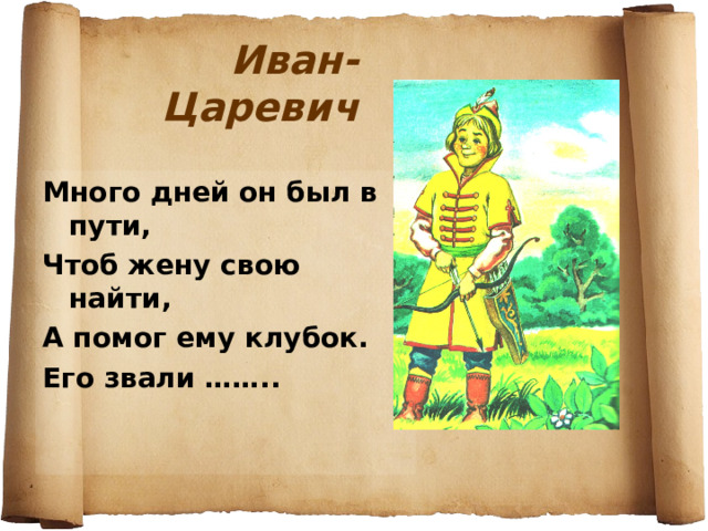 Иван-Царевич Много дней он был в пути, Чтоб жену свою найти, А помог ему клубок. Его звали …….. 
