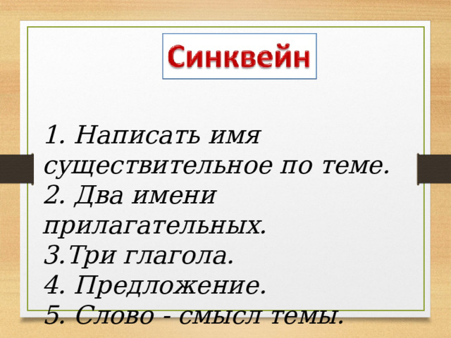 1. Написать имя существительное по теме. 2. Два имени прилагательных. 3.Три глагола. 4. Предложение. 5. Слово - смысл темы. 