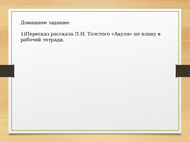 Домашнее задание: Пересказ рассказа Л.Н. Толстого «Акула» по плану в рабочей тетради.  
