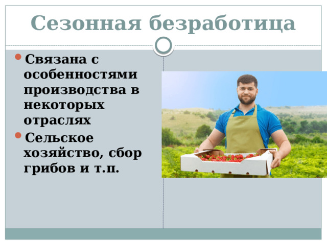Сезонная безработица Связана с особенностями производства в некоторых отраслях Сельское хозяйство, сбор грибов и т.п. 