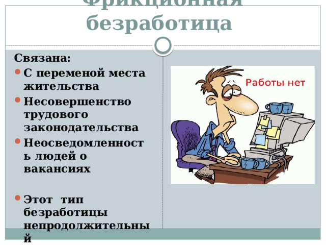 Фрикционная безработица Связана: С переменой места жительства Несовершенство трудового законодательства Неосведомленность людей о вакансиях  Этот тип безработицы непродолжительный 