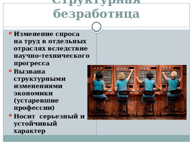 Структурная безработица Изменение спроса на труд в отдельных отраслях вследствие научно-технического прогресса Вызвана структурными изменениями экономики (устаревшие профессии) Носит серьезный и устойчивый характер 