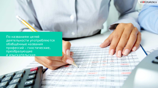 По названиям целей деятельности употребляются обобщённые названия профессий – гностические, преобразующие  и изыскательские.  