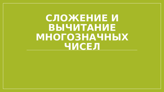 Сложение и вычитание многозначных чисел 