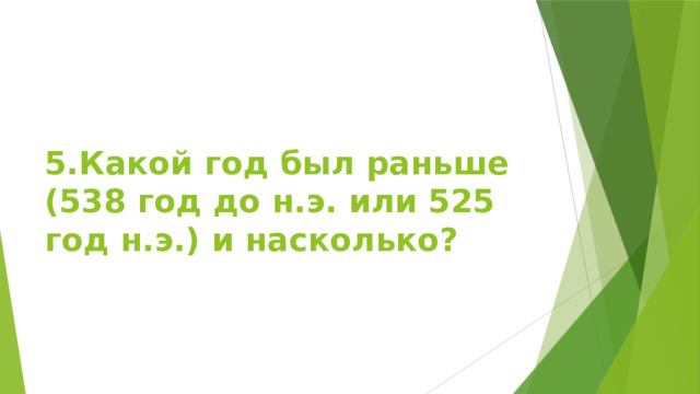 5.Какой год был раньше (538 год до н.э. или 525 год н.э.) и насколько? 