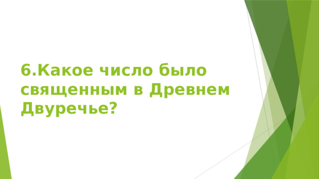 6.Какое число было священным в Древнем Двуречье? 