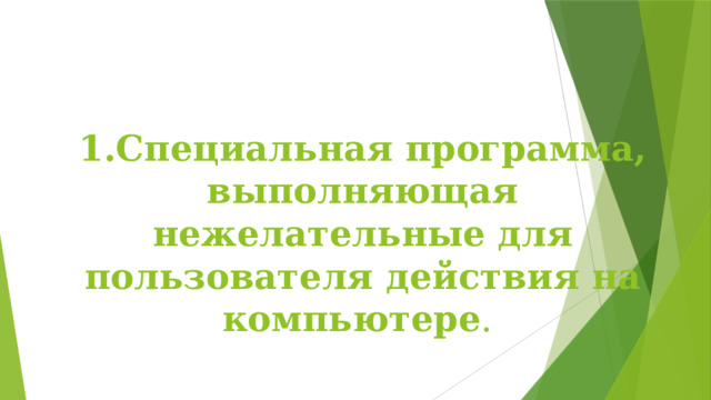 1.Специальная программа, выполняющая нежелательные для пользователя действия на компьютере .  