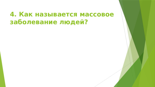 4. Как называется массовое заболевание людей? 