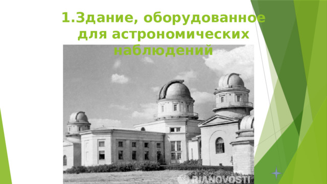 1.Здание, оборудованное для астрономических наблюдений 