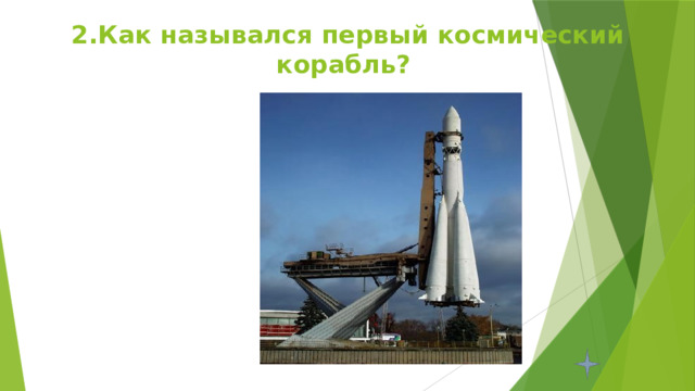 2.Как назывался первый космический корабль? 