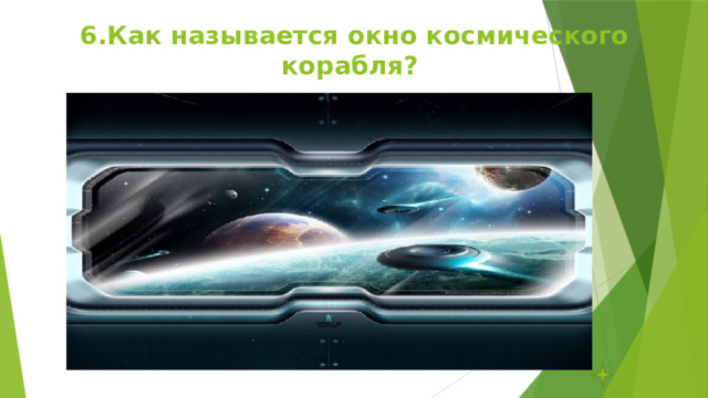 6.Как называется окно космического корабля? 