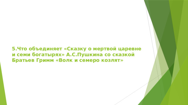 5.Что объединяет «Сказку о мертвой царевне и семи богатырях» А.С.Пушкина со сказкой Братьев Гримм «Волк и семеро козлят»   