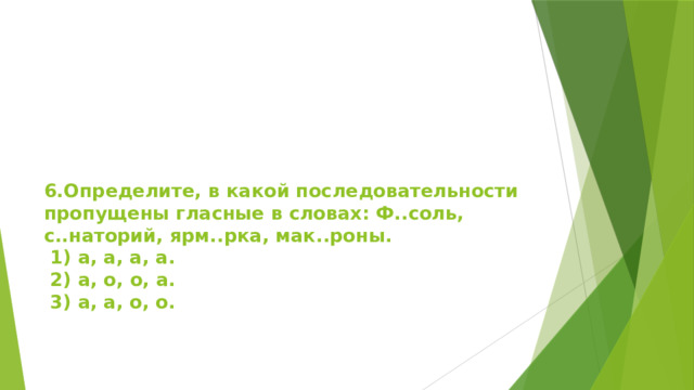 6.Определите, в какой последовательности пропущены гласные в словах: Ф..соль, с..наторий, ярм..рка, мак..роны.  1) а, а, а, а.  2) а, о, о, а.  3) а, а, о, о.   