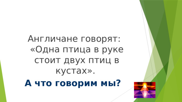 Англичане говорят: «Одна птица в руке стоит двух птиц в кустах». А что говорим мы?  