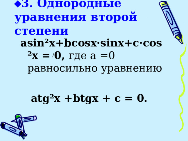  3. Однородные уравнения второй степени asin²x+bcosx·sinx+c ·cos²x = 0, где а =0  равносильно уравнению   atg²x +btgx + c = 0. 