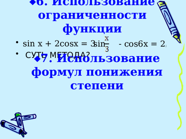  6. Использование ограниченности функции sin x + 2cosx = 3  СУТЬ МЕТОДА? sin - cos6x = 2 ;  7. Использование формул понижения степени 
