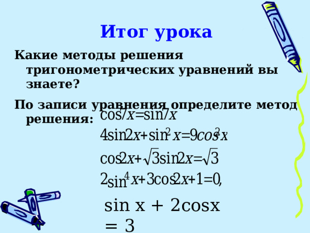 Итог урока Какие методы решения тригонометрических уравнений вы знаете? По записи уравнения определите метод решения:         sin x + 2cosx = 3 