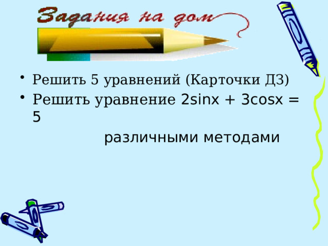 Решить 5 уравнений (Карточки ДЗ) Решить уравнение 2sinx + 3cosx = 5  различными методами 
