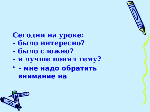Сегодня на уроке: - было интересно? - было сложно? - я лучше понял тему?  - мне надо обратить внимание на 