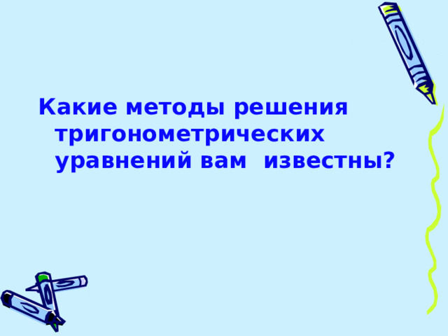 Какие методы решения тригонометрических уравнений вам известны? 
