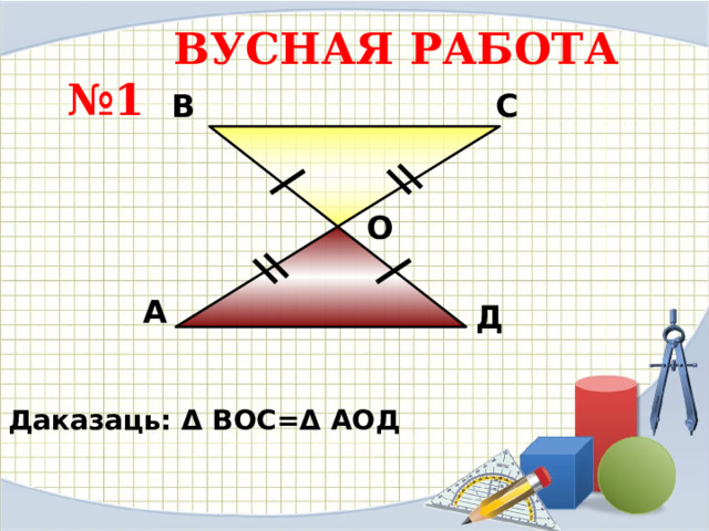  ВУСНАЯ РАБОТА  №1 В С О А Д Даказаць: Δ ВОС=Δ АОД 