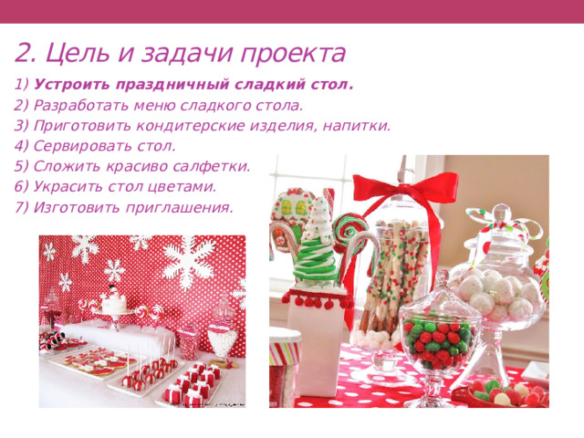 2. Цель и задачи проекта 1) Устроить праздничный сладкий стол. 2) Разработать меню сладкого стола. 3) Приготовить кондитерские изделия, напитки. 4) Сервировать стол. 5) Сложить красиво салфетки. 6) Украсить стол цветами. 7) Изготовить приглашения. 