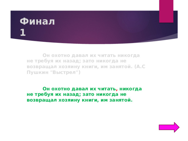 Финал  1  Он охотно давал их читать никогда не требуя их назад; зато никогда не возвращал хозяину книги, им занятой. (А.С Пушкин 