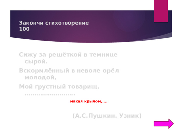 Закончи стихотворение  100 Сижу за решёткой в темнице сырой. Вскормлённый в неволе орёл молодой, Мой грустный товарищ, ……………………..  махая крылом,…. (А.С.Пушкин. Узник) 