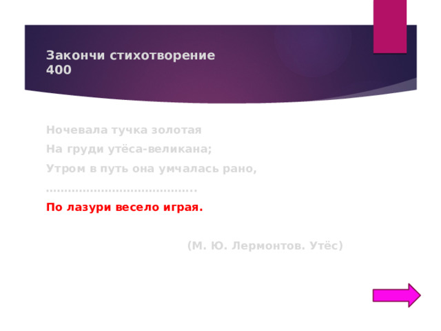 Закончи стихотворение  400 Ночевала тучка золотая На груди утёса-великана; Утром в путь она умчалась рано, ………………………………… .. По лазури весело играя. (М. Ю. Лермонтов. Утёс) 