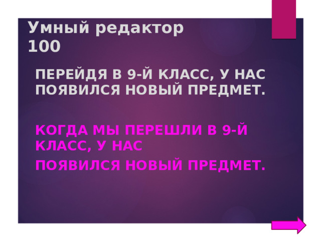 Умный редактор  100 Перейдя в 9-й класс, у нас появился новый предмет.  Когда мы перешли в 9-й класс, у нас появился новый предмет. 