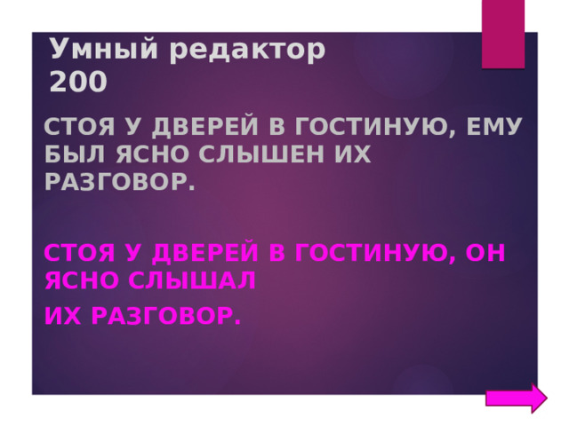 Умный редактор  200 Стоя у дверей в гостиную, ему был ясно слышен их разговор.  Стоя у дверей в гостиную, он ясно слышал их разговор. 