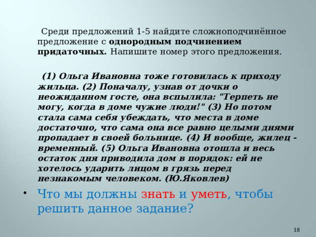  Среди предложений 1-5 найдите сложноподчинённое предложение с однородным подчинением придаточных. Напишите номер этого предложения.   (1) Ольга Ивановна тоже готовилась к приходу жильца. (2) Поначалу, узнав от дочки о неожиданном госте, она вспылила: 