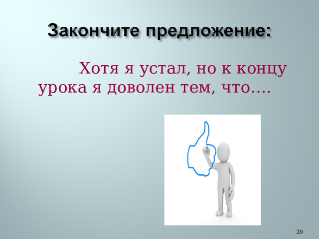  Хотя я устал, но к концу урока я доволен тем, что…. 20 