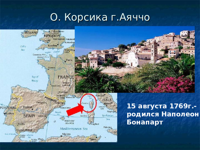 О. Корсика г.Аяччо 15 августа 1769г.- родился Наполеон Бонапарт 