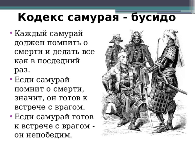 Кодекс самурая - бусидо Каждый самурай должен помнить о смерти и делать все как в последний раз. Если самурай помнит о смерти, значит, он готов к встрече с врагом. Если самурай готов к встрече с врагом - он непобедим. 