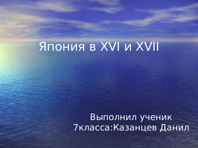 Япония в XVI и XVII Выполнил ученик 7класса:Казанцев Данил 