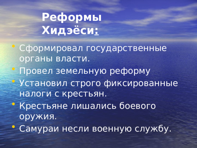 Реформы Хидэёси :   Сформировал государственные органы власти. Провел земельную реформу Установил строго фиксированные налоги с крестьян. Крестьяне лишались боевого оружия. Самураи несли военную службу. 