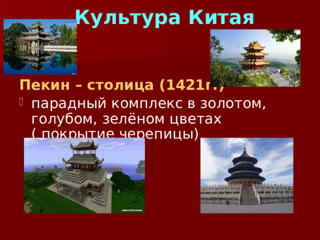 Культура Китая  Пекин – столица (1421г.) парадный комплекс в золотом, голубом, зелёном цветах ( покрытие черепицы)  дворец храм 