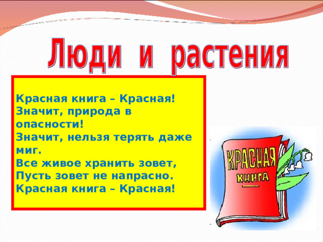  Красная книга – Красная! Значит, природа в опасности! Значит, нельзя терять даже миг. Все живое хранить зовет, Пусть зовет не напрасно. Красная книга – Красная!  