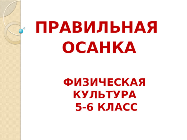 ПРАВИЛЬНАЯ  ОСАНКА ФИЗИЧЕСКАЯ КУЛЬТУРА  5-6 КЛАСС  
