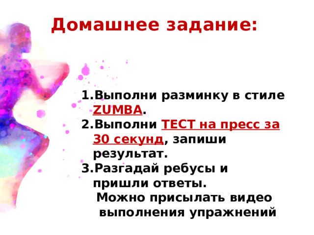 Домашнее задание: Выполни разминку в стиле ZUMBA . Выполни ТЕСТ на пресс за 30 секунд , запиши результат. Разгадай ребусы и пришли ответы. Можно присылать видео выполнения упражнений 