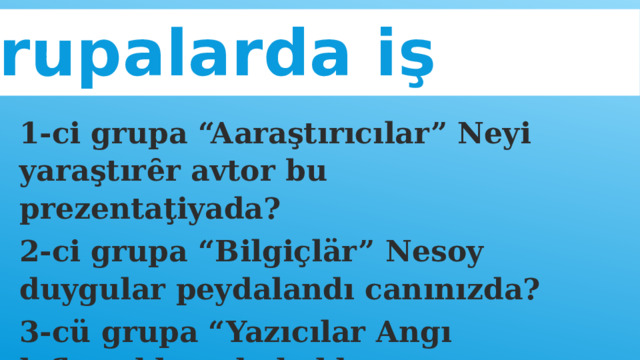 Grupalarda iş 1-ci grupa “Aaraştırıcılar” Neyi yaraştırȇr avtor bu prezentaţiyada? 2-ci grupa “Bilgiçlär” Nesoy duygular peydalandı canınızda? 3-cü grupa “Yazıcılar Angı laflar aklınızda kaldı, siiredärkanä fotoları ?” 