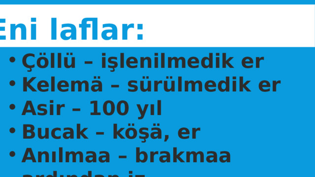 Eni laflar: Çöllü – işlenilmedik er Kelemä – sürülmedik er Asir – 100 yıl Bucak – köşä, er Anılmaa – brakmaa ardından iz   