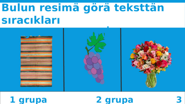 Bulun resimä görä teksttän sıracıkları Okuyun demekli (İndividual iş)   1 grupa 2 grupa 3 grupa 