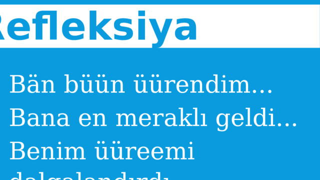 Refleksiya  Bän büün üürendim... Bana en meraklı geldi... Benim üüreemi dalgalandırdı... 
